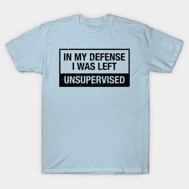 In My Defense I Was Left Unsupervised T-Shirt by danchampagne